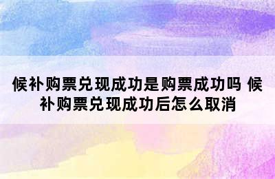 候补购票兑现成功是购票成功吗 候补购票兑现成功后怎么取消